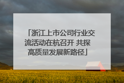 浙江上市公司行业交流活动在杭召开 共探高质量发展新路径