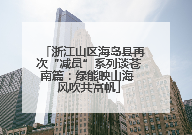 浙江山区海岛县再次“减员”系列谈苍南篇：绿能映山海 风吹共富帆