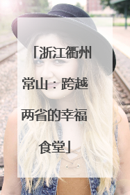 浙江衢州常山：跨越两省的幸福食堂