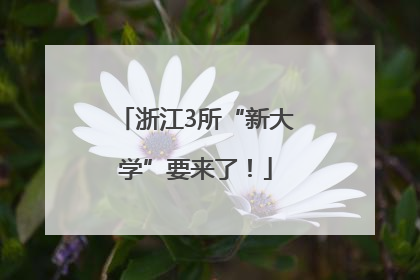 浙江3所“新大学”要来了！