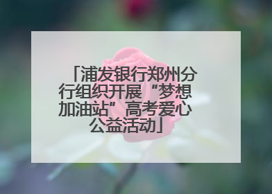 浦发银行郑州分行组织开展“梦想加油站”高考爱心公益活动