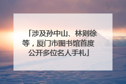 涉及孙中山、林则徐等，厦门市图书馆首度公开多位名人手札