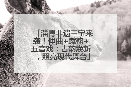 淄博非遗三宝来袭！俚曲+蹴鞠+五音戏：古韵焕新，照亮现代舞台