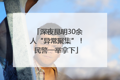 深夜昆明30余人“异常聚集”！民警一举拿下