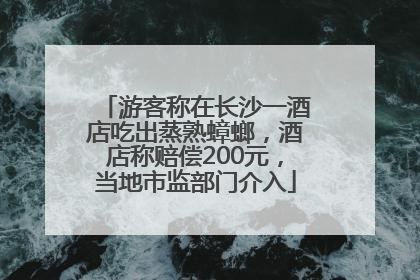 游客称在长沙一酒店吃出蒸熟蟑螂，酒店称赔偿200元，当地市监部门介入