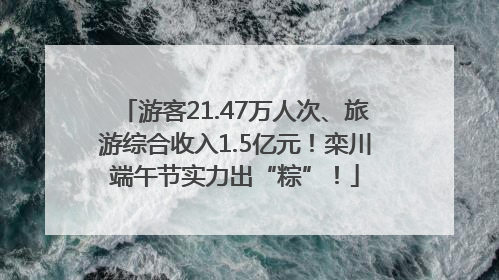 游客21.47万人次、旅游综合收入1.5亿元！栾川端午节实力出“粽”！