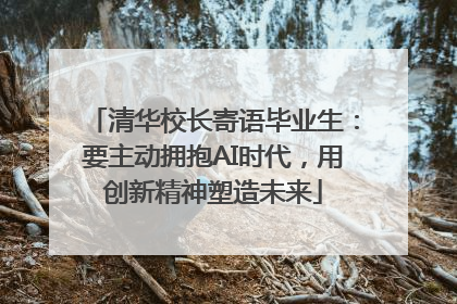 清华校长寄语毕业生：要主动拥抱AI时代，用创新精神塑造未来