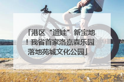 港区“遛娃”新宝地！我省首家洛嘉森乐园落地苑城文化公园