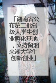 湖南省公布第二批省级大学生创业孵化基地，支持留湘来湘大学生创新创业
