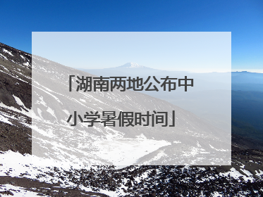 湖南两地公布中小学暑假时间