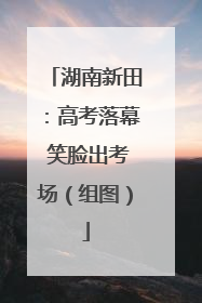 湖南新田：高考落幕 笑脸出考场（组图）