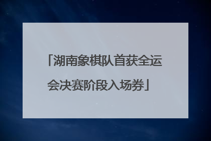 湖南象棋队首获全运会决赛阶段入场券