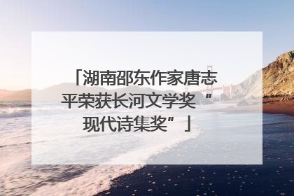 湖南邵东作家唐志平荣获长河文学奖“现代诗集奖”
