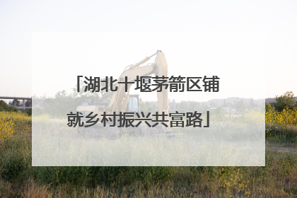 湖北十堰茅箭区铺就乡村振兴共富路