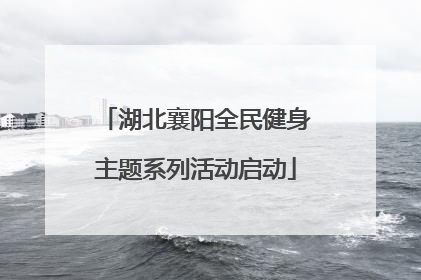 湖北襄阳全民健身主题系列活动启动