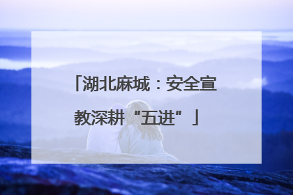 湖北麻城：安全宣教深耕“五进”