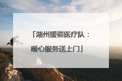 湖州援疆医疗队：暖心服务送上门