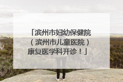 滨州市妇幼保健院（滨州市儿童医院）康复医学科开诊！