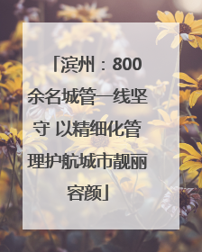 滨州:800余名城管一线坚守 以精细化管理护航城市靓丽容颜