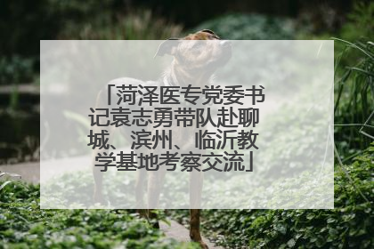 菏泽医专党委书记袁志勇带队赴聊城、滨州、临沂教学基地考察交流