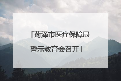 菏泽市医疗保障局警示教育会召开