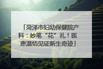 菏泽市妇幼保健院产科：妙笔“花”礼！医患温情见证新生奇迹