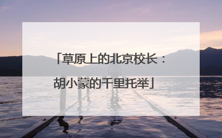 草原上的北京校长：胡小蒙的千里托举