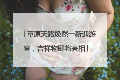 草原天路焕然一新迎游客，吉祥物即将亮相