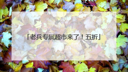 老兵专属超市来了！五折