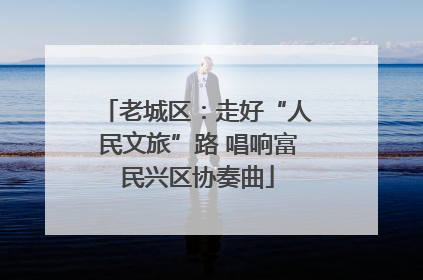 老城区：走好“人民文旅”路 唱响富民兴区协奏曲