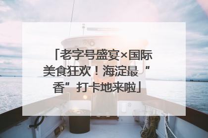 老字号盛宴×国际美食狂欢！海淀最“香”打卡地来啦