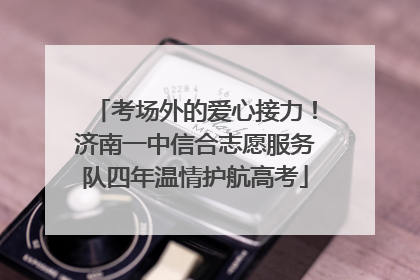 考场外的爱心接力！济南一中信合志愿服务队四年温情护航高考