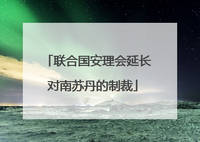 联合国安理会延长对南苏丹的制裁
