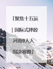 聚焦十五运｜国际式摔跤 河南9人入围决赛圈