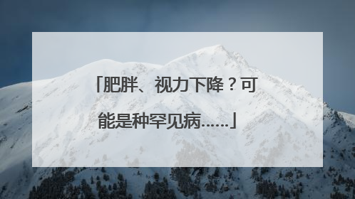 肥胖、视力下降？可能是种罕见病……