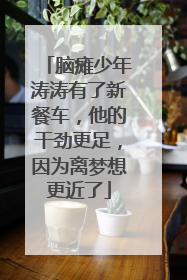 脑瘫少年涛涛有了新餐车，他的干劲更足，因为离梦想更近了
