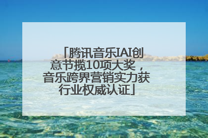 腾讯音乐IAI创意节揽10项大奖，音乐跨界营销实力获行业权威认证