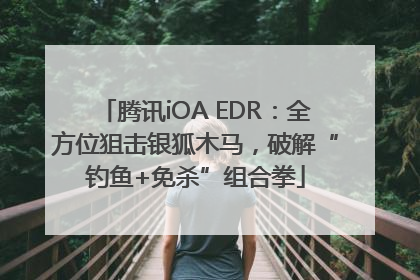 腾讯iOA EDR：全方位狙击银狐木马，破解“钓鱼+免杀”组合拳