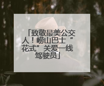 致敬最美公交人！崂山巴士“花式”关爱一线驾驶员