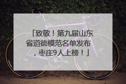 致敬！第九届山东省道德模范名单发布，枣庄9人上榜！