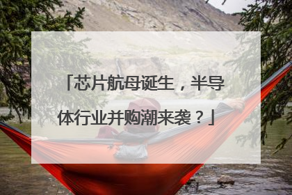 芯片航母诞生，半导体行业并购潮来袭？