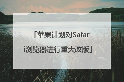 苹果计划对Safari浏览器进行重大改版
