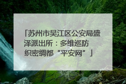 苏州市吴江区公安局盛泽派出所：多维巡防  织密绸都“平安网”