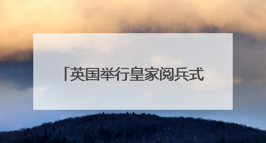 英国举行皇家阅兵式庆祝国王官方生日