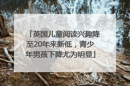 英国儿童阅读兴趣降至20年来新低，青少年男孩下降尤为明显