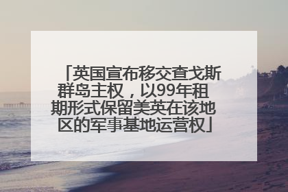 英国宣布移交查戈斯群岛主权，以99年租期形式保留美英在该地区的军事基地运营权