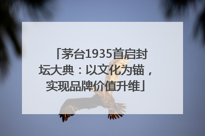 茅台1935首启封坛大典：以文化为锚，实现品牌价值升维
