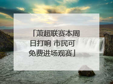 萧超联赛本周日打响 市民可免费进场观赛