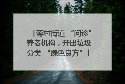 蒋村街道 “问诊” 养老机构，开出垃圾分类 “绿色良方”