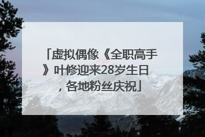 虚拟偶像《全职高手》叶修迎来28岁生日，各地粉丝庆祝